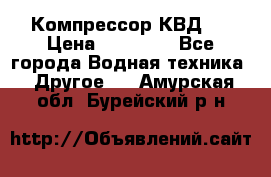 Компрессор КВД . › Цена ­ 45 000 - Все города Водная техника » Другое   . Амурская обл.,Бурейский р-н